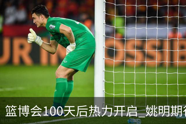 篮博会100天后热力开启 姚明期待开发新的快乐